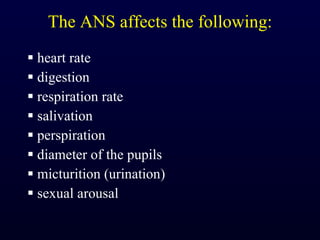 The ANS affects the following: heart rate digestion respiration rate  salivation  perspiration  diameter of the pupils  micturition (urination)  sexual arousal  