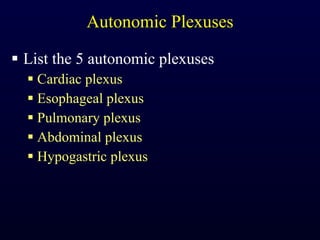 Autonomic Plexuses List the 5 autonomic plexuses Cardiac plexus Esophageal plexus Pulmonary plexus Abdominal plexus Hypogastric plexus 
