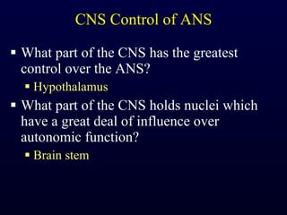 CNS Control of ANS What part of the CNS has the greatest control over the ANS? Hypothalamus What part of the CNS holds nuclei which have a great deal of influence over autonomic function? Brain stem 