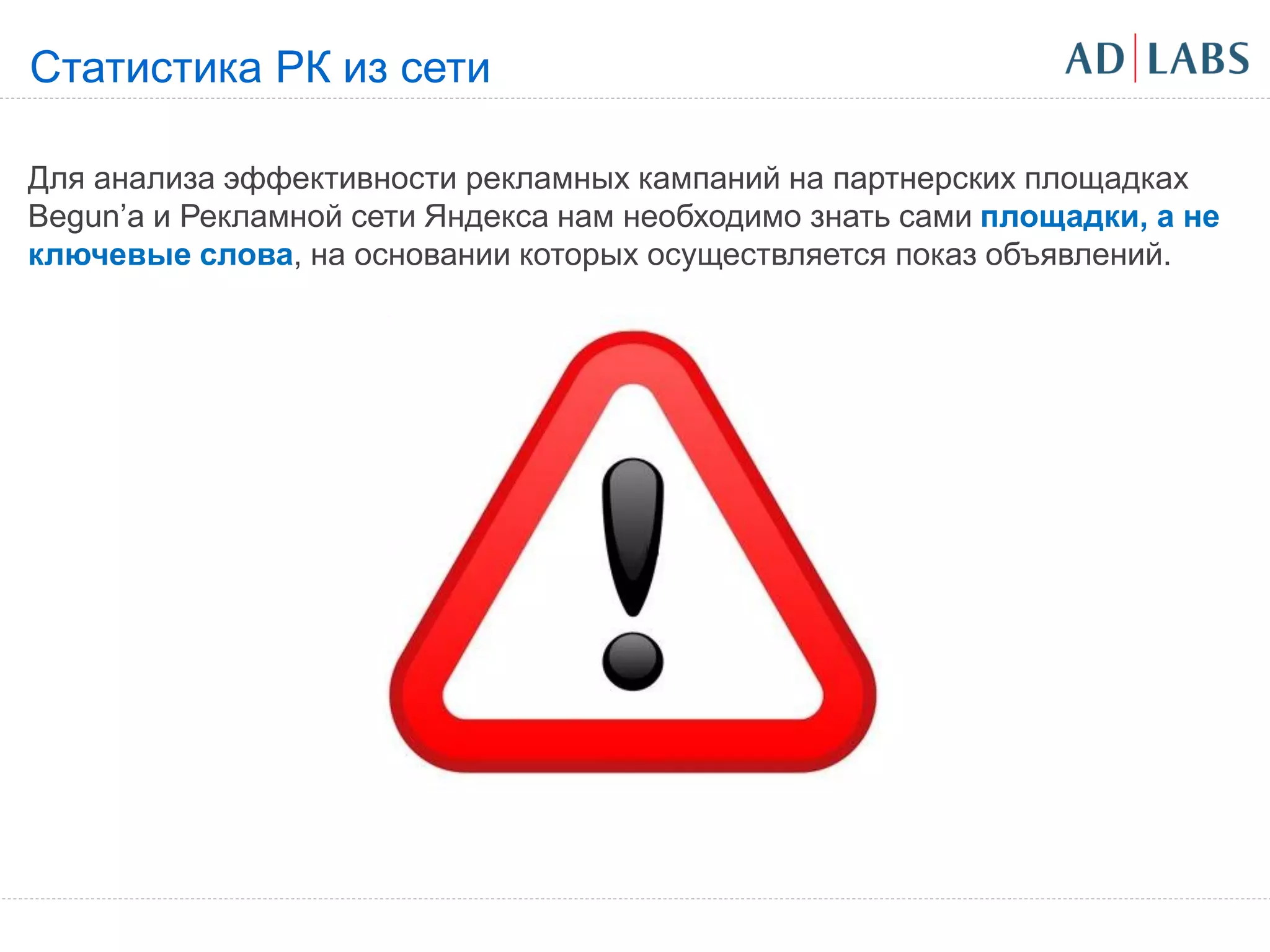 Статистика РК из сети

Для анализа эффективности рекламных кампаний на партнерских площадках
Begun’a и Рекламной сети Яндекса нам необходимо знать сами площадки, а не
ключевые слова, на основании которых осуществляется показ объявлений.
 
