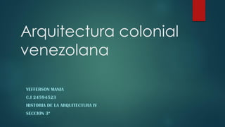 Arquitectura colonial
venezolana
YEFFERSON MANIA
C.I 24594523
HISTORIA DE LA ARQUITECTURA IV
SECCION 3ª
 