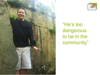 “He’s too
dangerous
to be in the
community”
 