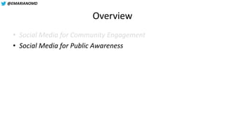 @EMARIANOMD
Overview
• Social Media for Community Engagement
• Social Media for Public Awareness
 