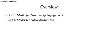 @EMARIANOMD
Overview
• Social Media for Community Engagement
• Social Media for Public Awareness
 