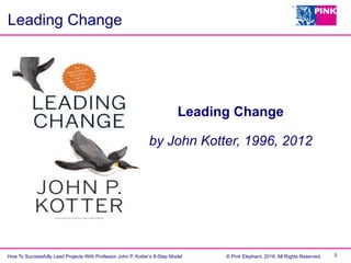 How To Successfully Lead Projects With Professor John P. Kotter’s 8-Step Model © Pink Elephant, 2016. All Rights Reserved....