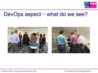 The Phoenix Project – A Devops business simulation game © Pink Elephant, 2016. All Rights Reserved.
DevOps aspect – what do we see?
 