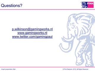 <Insert presentation title> © Pink Elephant, 2016. All Rights Reserved.
p.wilkinson@gamingworks.nl
www.gamingworks.nl
www.twitter.com/gamingpaul
Questions?
 