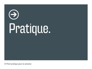Pratique.

Point pratique pour la semaine
 