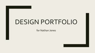 DESIGN PORTFOLIO
for Nathan Jones
 