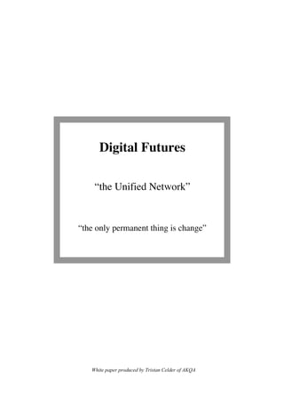 “the Unified Network”
“the only permanent thing is change”
White paper produced by Tristan Celder of AKQA
 