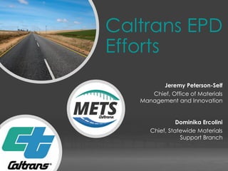 Materials Engineering and Testing Services
Caltrans EPD
Efforts
Jeremy Peterson-Self
Chief, Office of Materials
Management and Innovation
Dominika Ercolini
Chief, Statewide Materials
Support Branch
 