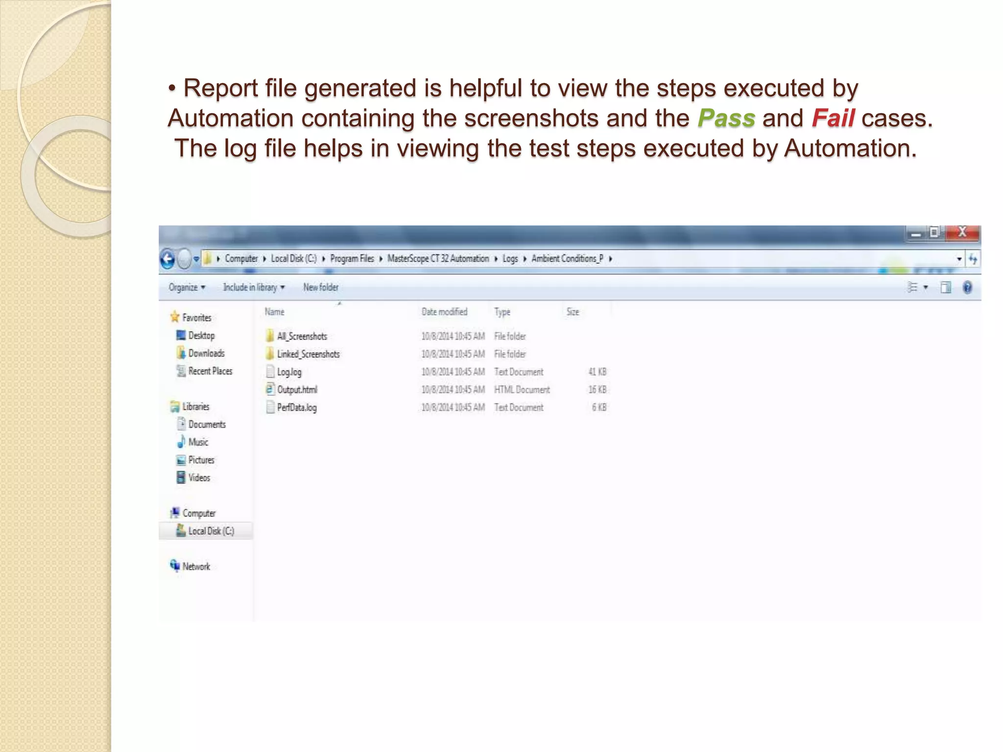 • Report file generated is helpful to view the steps executed by
Automation containing the screenshots and the Pass and Fail cases.
The log file helps in viewing the test steps executed by Automation.
 