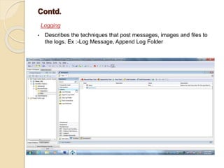 Logging
• Describes the techniques that post messages, images and files to
the logs. Ex :-Log Message, Append Log Folder
 