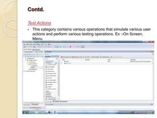 Test Actions
• This category contains various operations that simulate various user
actions and perform various testing operations. Ex :-On Screen,
Menu
 