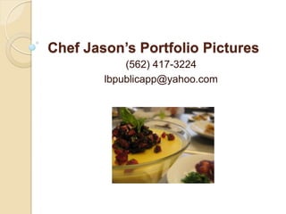 Chef Jason’s Portfolio Pictures
(562) 417-3224
lbpublicapp@yahoo.com
 