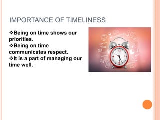 IMPORTANCE OF TIMELINESS
Being on time shows our
priorities.
Being on time
communicates respect.
It is a part of managing our
time well.
 