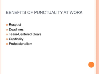 BENEFITS OF PUNCTUALITY AT WORK
 Respect
 Deadlines
 Team-Centered Goals
 Credibility
 Professionalism
 