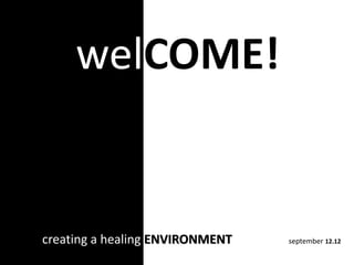 creating a healing ENVIRONMENT september 12.12
welCOME!
 