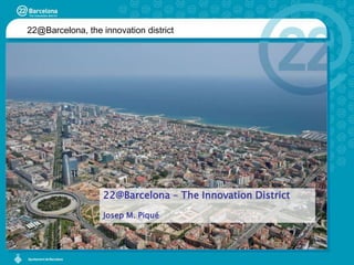 22@Barcelona, the innovation district 22@Barcelona – The InnovationDistrict Josep M. Piqué 