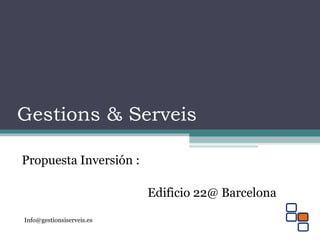 Gestions & Serveis
Propuesta Inversión :
Edificio 22@ Barcelona
Info@gestionsiserveis.es
 