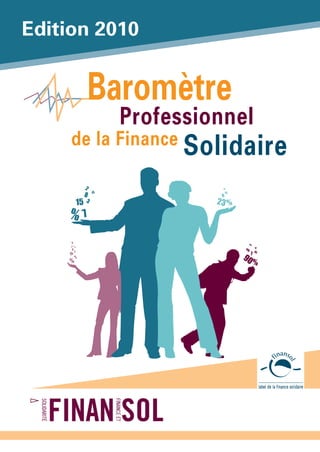 edition 2010


                          Baromètre
                               Professionnel
     de la Finance Solidaire

                      2                  12

                      8
                                         81
                          12




                                         9
                  15 3                  23 %
    %                 7

     5
     2
         %
             12
                                                %
                                                        12
     8
                                                5       81

                                               90
             3
    15                                              7
                  7
    %                                             %




                                                             1
 