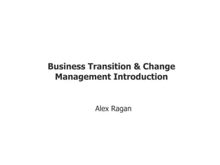 IT PM Lunch Training
Business Transition & Change
Management Introduction
Alex Ragan
 