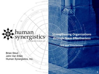 Strengthening Organizations
through Team Effectiveness
GSI and Simulations
1
Brian Stout
John Van Etten
Human Synergistics, Inc.
 