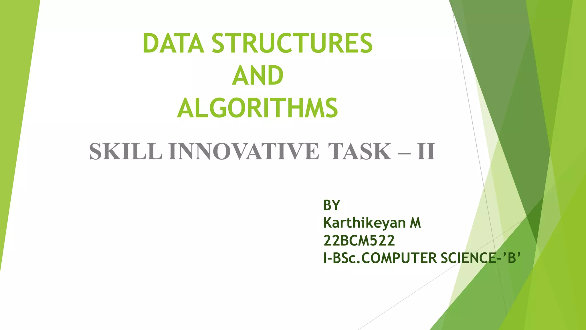 DATA STRUCTURES
AND
ALGORITHMS
SKILL INNOVATIVE TASK – II
BY
Karthikeyan M
22BCM522
I-BSc.COMPUTER SCIENCE-’B’
 