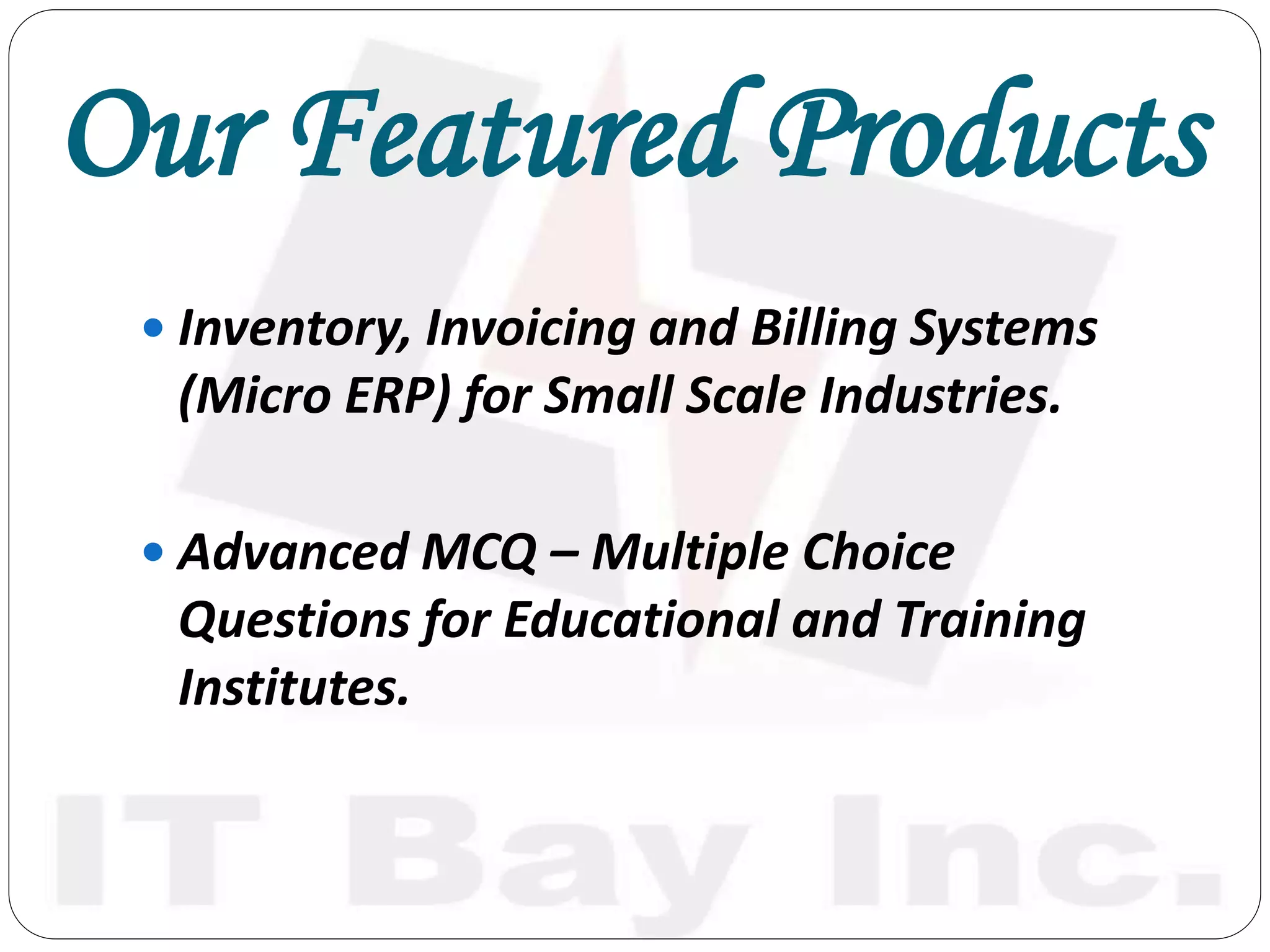 Our Featured Products
 Inventory, Invoicing and Billing Systems
(Micro ERP) for Small Scale Industries.
 Advanced MCQ – Multiple Choice
Questions for Educational and Training
Institutes.
 