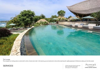 Jl. Pantai Labuan Sait, Br Dinas Labuan Sait
Pecatu, Kuta Selatan, Bandung, Bali
www.suarga.com -­info@suarga.com
SERVICES
The Lounge
The Lounge is an inviting area to unwind with a drink, a book and a bite. In the evening, you are welcome to dine while watching the nightly spectacle of fisherman sailing out into the sunset.
 