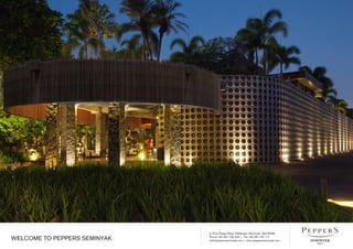 Jl. Pura Telaga Waja, Petitenget, Seminyak - Bali 80361
Phone +62 361 730 333 • Fax +62 361 737 111
info@peppersseminyak.com • www.peppersseminyak.comWELCOME TO PEPPERS SEMINYAK
 