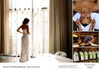 Jl. Pura Telaga Waja, Petitenget, Seminyak - Bali 80361
Phone +62 361 730 333 • Fax +62 361 737 111
info@peppersseminyak.com • www.peppersseminyak.comSPA AT PEPPERS SEMINYAK - TRULY HOLISTIC
 