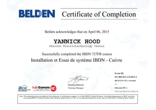 Certificate of Completion
Belden acknowledges that on April 06, 2015
YANNICK HOOD
Pearson Electrotechnology Center
Successfully completed the IBDN 727FR course
Installation et Essai de système IBDN - Cuivre
Guylaine Boisvert
Training Manager
Note: This attestation does not authorize the technician, or technicians company, to i) offer IBDN Certified Systems, ii) perform maintenance or MAC activities
on existing IBDN Certified Systems unless directly supervised by a CSV, or iii) represent themselves in any way as a BELDEN Certified System Vendor.
Event ID:
OV-BELD-CAN-0512-2
BICSI ITS CECs Awarded:
14
Infocomm RU's:
CTS-7.0, CTS-D-7.0, CTS-I-7.0
 