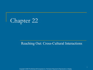 Chapter 22


      Reaching Out: Cross-Cultural Interactions




                                                                                                      1
   Copyright © 2006 The McGraw-Hill Companies Inc. Permission Required for Reproduction or Display.
 