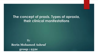 The concept of praxis. Types of apraxia,
their clinical manifestations
By
Berin Mohamed Ashraf
group : 932e
 