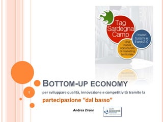 BOTTOM-UP ECONOMY
1   per sviluppare qualità, innovazione e competitività tramite la

    partecipazione “dal basso”
                      Andrea Zironi
 