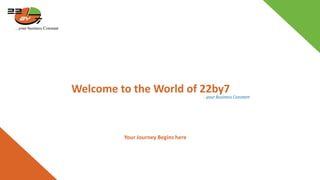 Welcome to the World of 22by7
…your Business Constant
Your Journey Begins here
 
