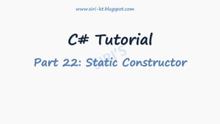 C# Tutorial
Part 22: Static Constructor
www.siri-kt.blogspot.com
 