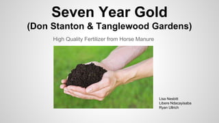 Seven Year Gold
(Don Stanton & Tanglewood Gardens)
High Quality Fertilizer from Horse Manure
Lisa Nesbitt
Libere Ndacayisaba
Ryan Ullrich
 