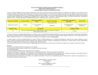 JUNTA DE ASISTENCIA PRIVADA DEL DISTRITO FEDERAL
DIRECCIÓN ADMINISTRATIVA
Licitación Pública Nacional no. JAPDF/DA/LPN/02/16
El Ing. José Antonio Magdaleno Velasco, Director Administrativo de la Junta de Asistencia Privada del Distrito Federal, con fundamento a lo dispuesto en los artículos 134 de la
Constitución Política de los Estados Unidos Mexicanos; 26, 27 inciso a), 28, 30 fracción I, 32 y 33 de la Ley de Adquisiciones para el Distrito Federal; artículos 122 fracción II y
125 fracción IX del Reglamento Interior de la Administración Pública del Distrito Federal; convoca a las personas físicas y/o morales que tengan interés en participar en la presente
Licitación Pública Nacional para la contratación del SERVICIO DE CAPACITACIÓN, TALLERES Y DIPLOMADOS PARA LAS INSTITUCIONES DE ASISTENCIA
PRIVADA DE LA CIUDAD DE MÉXICO CORRESPONDIENTES AL EJERCICIO 2016, conforme a lo siguiente:
Número de Licitación Costo de las bases
Fechas para adquirir
bases
Junta de aclaraciones
Presentación y apertura de
propuestas
Acto de Fallo
JAPDF/DA/LPN/02/16 $500.00
12, 13 y 16 de mayo
de 2016
18 de mayo de 2016
09:00 horas
20 de mayo de 2016
10:00 horas
23 de mayo de 2016
09:00 horas
Partida/ Sección Descripción Unidad de Medida
67
Servicio de Capacitación para las Instituciones de Asistencia Privada de la Ciudad de
México para el ejercicio 2016.
Servicio
Las bases de licitación se encuentran disponibles para su consulta y venta en el Departamento de Recursos Materiales y Servicios Generales adscrito a la Dirección Administrativa
de la Junta de Asistencia Privada del Distrito Federal, sito en Calderón de la Barca No. 92, Col. Polanco, Delegación Miguel Hidalgo, Código Postal 11560 Ciudad de México, de
09.00 a 14:00 horas, los días 12, 13 y 16 de mayo de 2016, teléfono 5279 7296, página de internet www.jap.org.mx,
La forma de pago es a través de ventanilla bancaria a la cuenta 159278451 de BBVA Bancomer, S.A., transferencia Interbancaria, cheque de caja, cheque certificado a favor de
Junta de Asistencia Privada del Distrito Federal, incluyendo como referencia el Registro Federal del Contribuyente del interesado. La JAPDF emitirá el recibo correspondiente
contra recibo de pago de la Institución bancaria y entregará un juego impreso de bases.
La junta de aclaración de bases, así como la primera y segunda etapa del proceso licitatorio se llevará a cabo, de acuerdo a los lugares que se señalan en las bases de licitación.
Requisitos:
El idioma en que deberán presentarse las propuestas será en español.
La moneda en que deberán cotizarse las ofertas será en moneda nacional (peso mexicano).
No se otorgarán anticipos.
El lugar de entrega de los bienes será en el domicilio de la “Convocante”.
Los pagos que efectuará la "Convocante”, serán dentro de los 15 días hábiles posteriores a la fecha de validación de las facturas.
Ninguna de las condiciones establecidas en las propuestas técnicas presentadas por los licitantes podrán ser negociadas, salvo la propuesta económica, ya que podrán ofertar un
precio más bajo en relación al originalmente ofertado, una vez que la “Convocante” haya comunicado el resultado del dictamen.
No podrán participar las personas que se encuentren en los supuestos del artículo 39 de la Ley de Adquisiciones para el Distrito Federal. Tratados: Este procedimiento no se
efectuará bajo la cobertura de algún tratado.
Ciudad de México a 5 de mayo de 2016
ATENTAMENTE
(Firma)
Ing. José Antonio Magdaleno Velasco
Director Administrativo
 