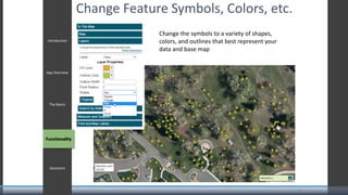 Change Feature Symbols, Colors, etc.
Change the symbols to a variety of shapes,
colors, and outlines that best represent your
data and base map
Introduction
App Overview
The Basics
Functionality
Questions
Functionality
9
 
