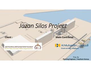 Jazan Silos Project
Client : Main Contractor :
Prep. By
Planning Engineer / Haytham Gomaa
 
