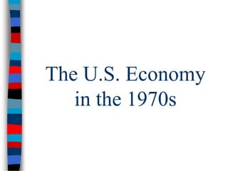 The U.S. Economy 
in the 1970s 
 
