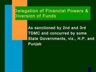 16
As sanctioned by 2nd and 3rd
TDMC and concurred by some
State Governments, viz., H.P. and
Punjab
Delegation of Financial Powers &
Diversion of Funds
 