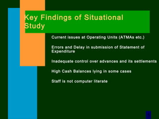 5
Key Findings of Situational
Study
Current issues at Operating Units (ATMAs etc.)
Errors and Delay in submission of Statement of
Expenditure
Inadequate control over advances and its settlements
High Cash Balances lying in some cases
Staff is not computer literate
 
