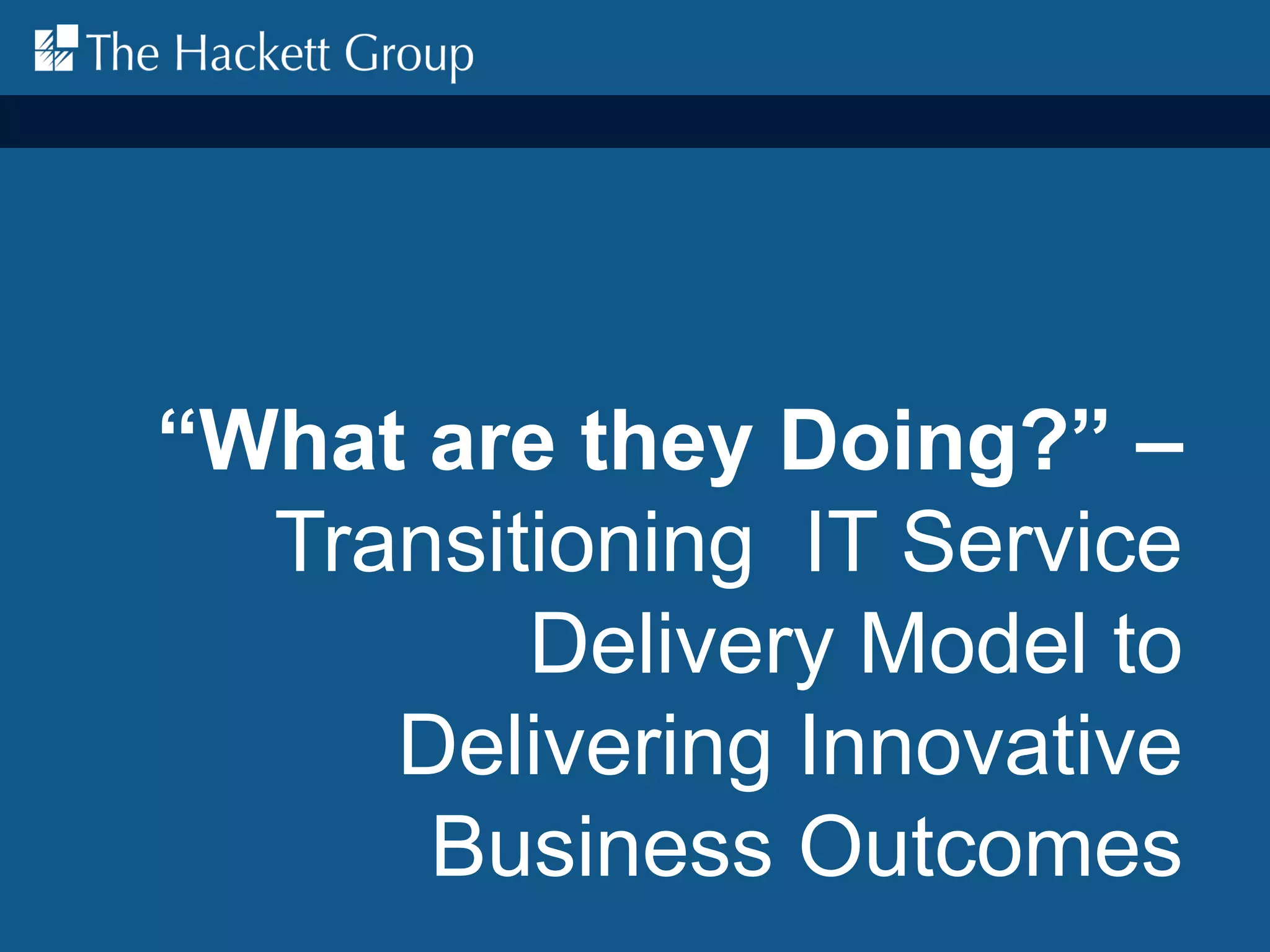 “What are they Doing?” –
Transitioning IT Service
Delivery Model to
Delivering Innovative
Business Outcomes
 