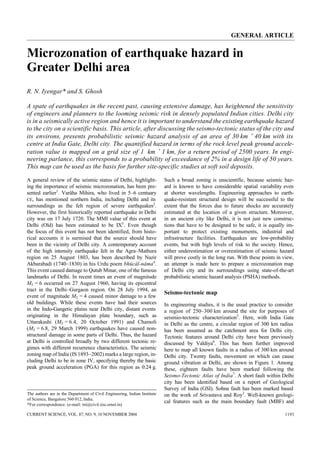GENERAL ARTICLE
CURRENT SCIENCE, VOL. 87, NO. 9, 10 NOVEMBER 2004 1193
The authors are in the Department of Civil Engineering, Indian Institute
of Science, Bangalore 560 012, India.
*For correspondence. (e-mail: rni@civil.iisc.ernet.in)
Microzonation of earthquake hazard in
Greater Delhi area
R. N. Iyengar* and S. Ghosh
A spate of earthquakes in the recent past, causing extensive damage, has heightened the sensitivity
of engineers and planners to the looming seismic risk in densely populated Indian cities. Delhi city
is in a seismically active region and hence it is important to understand the existing earthquake hazard
to the city on a scientific basis. This article, after discussing the seismo-tectonic status of the city and
its environs, presents probabilistic seismic hazard analysis of an area of 30 km × 40 km with its
centre at India Gate, Delhi city. The quantified hazard in terms of the rock level peak ground accele-
ration value is mapped on a grid size of 1 km × 1 km, for a return period of 2500 years. In engi-
neering parlance, this corresponds to a probability of exceedance of 2% in a design life of 50 years.
This map can be used as the basis for further site-specific studies at soft soil deposits.
A general review of the seismic status of Delhi, highlight-
ing the importance of seismic microzonation, has been pre-
sented earlier1
. Varâha Mihira, who lived in 5–6 centuary
CE, has mentioned northern India, including Delhi and its
surroundings as the felt region of severe earthquakes2
.
However, the first historically reported earthquake in Delhi
city was on 17 July 1720. The MMI value of this event at
Delhi (Old) has been estimated to be IX3
. Even though
the focus of this event has not been identified, from histo-
rical accounts it is surmised that the source should have
been in the vicinity of Delhi city. A contemporary account
of the high intensity earthquake felt in the Agra–Mathura
region on 25 August 1803, has been described by Nazir
Akbarabadi (1740–1830) in his Urdu poem bhûcâl-nâma4
.
This event caused damage to Qutub Minar, one of the famous
landmarks of Delhi. In recent times an event of magnitude
ML = 6 occurred on 27 August 1960, having its epicentral
tract in the Delhi–Gurgaon region. On 28 July 1994, an
event of magnitude ML = 4 caused minor damage to a few
old buildings. While these events have had their sources
in the Indo-Gangetic plains near Delhi city, distant events
originating in the Himalayan plate boundary, such as
Uttarakashi (ML = 6.4, 20 October 1991) and Chamoli
(ML = 6.8, 29 March 1999) earthquakes have caused non-
structural damage in some parts of Delhi. Thus, the hazard
at Delhi is controlled broadly by two different tectonic re-
gimes with different recurrence characteristics. The seismic
zoning map of India (IS 1893–2002) marks a large region, in-
cluding Delhi to be in zone IV, specifying thereby the basic
peak ground acceleration (PGA) for this region as 0.24 g.
Such a broad zoning is unscientific, because seismic haz-
ard is known to have considerable spatial variability even
at shorter wavelengths. Engineering approaches to earth-
quake-resistant structural design will be successful to the
extent that the forces due to future shocks are accurately
estimated at the location of a given structure. Moreover,
in an ancient city like Delhi, it is not just new construc-
tions that have to be designed to be safe, it is equally im-
portant to protect existing monuments, industrial and
infrastructure facilities. Earthquakes are low-probability
events, but with high levels of risk to the society. Hence,
either underestimation or overestimation of seismic hazard
will prove costly in the long run. With these points in view,
an attempt is made here to prepare a microzonation map
of Delhi city and its surroundings using state-of-the-art
probabilistic seismic hazard analysis (PSHA) methods.
Seismo-tectonic map
In engineering studies, it is the usual practice to consider
a region of 250–300 km around the site for purposes of
seismio-tectonic characterization5
. Here, with India Gate
in Delhi as the centre, a circular region of 300 km radius
has been assumed as the catchment area for Delhi city.
Tectonic features around Delhi city have been previously
discussed by Valdiya6
. This has been further improved
here to map all known faults in a radius of 300 km around
Delhi city. Twenty faults, movement on which can cause
ground vibration at Delhi, are shown in Figure 1. Among
these, eighteen faults have been marked following the
Seismo-Tectonic Atlas of India7
. A short fault within Delhi
city has been identified based on a report of Geological
Survey of India (GSI). Sohna fault has been marked based
on the work of Srivastava and Roy3
. Well-known geologi-
cal features such as the main boundary fault (MBF) and
 