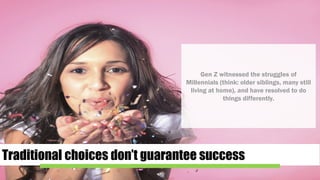 Traditional choices don’t guarantee success
Gen Z witnessed the struggles of
Millennials (think: older siblings, many still
living at home), and have resolved to do
things differently.
 