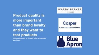 Product quality is
more important
than brand loyalty
and they want to
test products
(either physically or virtually prior to making a
purchase)
 