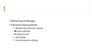 • Remaining Challenges:
• Full-stack improvements:
• 🎨 Rendering (coherence, speed)
• 🎮 Input methods
• 👓 Optics & GUI
• 📱 App design
• 👥 Social interaction design
 